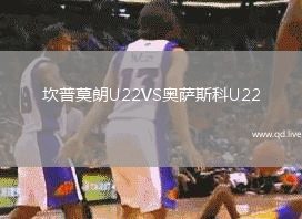 坎普莫朗U22VS奥萨斯科U22