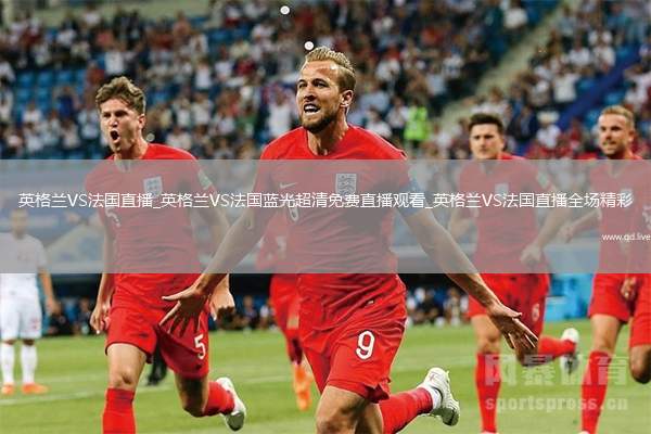 英格兰VS法国直播_英格兰VS法国蓝光超清免费直播观看_英格兰VS法国直播全场精彩