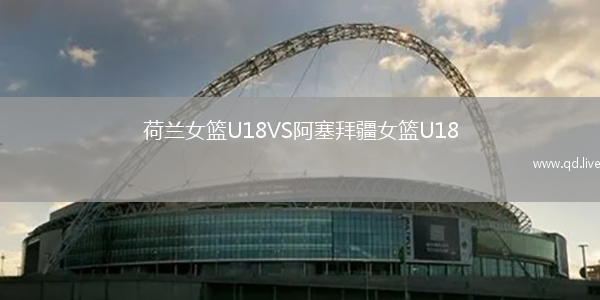 荷兰女篮U18VS阿塞拜疆女篮U18