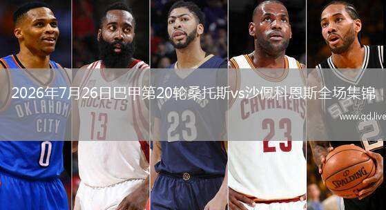 2026年7月26日巴甲第20轮桑托斯vs沙佩科恩斯全场集锦