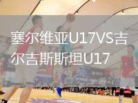 塞尔维亚U17VS吉尔吉斯斯坦U17