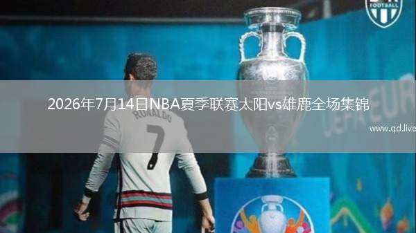 2026年7月14日NBA夏季联赛太阳vs雄鹿全场集锦