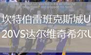 坎特伯雷班克斯城U20VS达尔维奇希尔U20