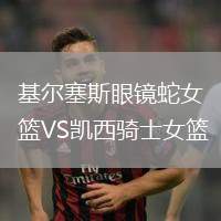基尔塞斯眼镜蛇女篮VS凯西骑士女篮
