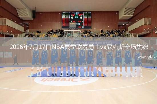 2026年7月17日NBA夏季联赛勇士vs尼克斯全场集锦