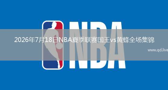 2026年7月18日NBA夏季联赛国王vs黄蜂全场集锦