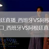 西班牙VS阿根廷直播_西班牙VS阿根廷免费高清无插件直播入口_西班牙VS阿根廷直播视频在线