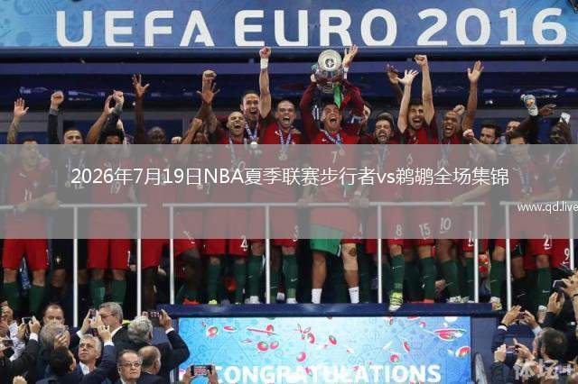 2026年7月19日NBA夏季联赛步行者vs鹈鹕全场集锦