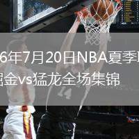 2026年7月20日NBA夏季联赛掘金vs猛龙全场集锦