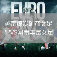 越南煤炭矿产女足VS河南丰富女足