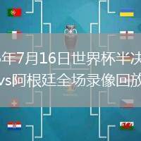 2026年7月16日世界杯半决赛英格兰vs阿根廷全场录像回放