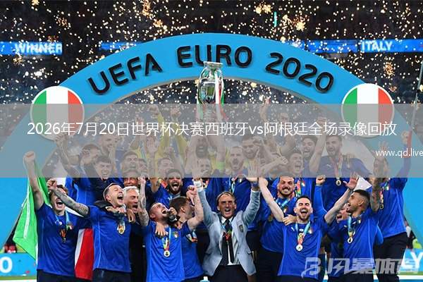 2026年7月20日世界杯决赛西班牙vs阿根廷全场录像回放