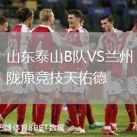 山东泰山B队VS兰州陇原竞技天佑德