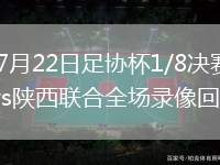 2026年7月22日足协杯1/8决赛兰州陇原竞技vs陕西联合全场录像回放
