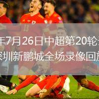 2026年7月26日中超第20轮云南玉昆vs深圳新鹏城全场录像回放