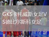 GKS卡托威斯女足VS德比尔斯科女足