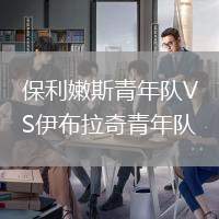 保利嫩斯青年队VS伊布拉奇青年队