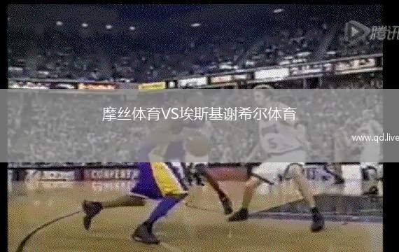 摩丝体育VS埃斯基谢希尔体育