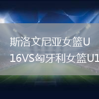 斯洛文尼亚女篮U16VS匈牙利女篮U16
