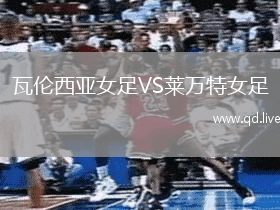 瓦伦西亚女足VS莱万特女足